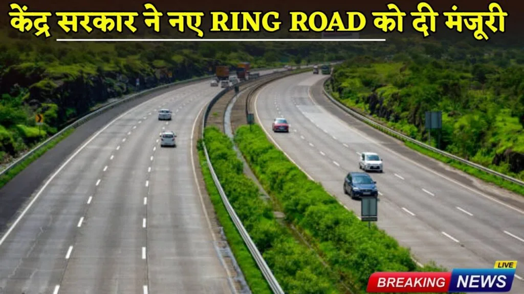 केंद्र सरकार ने नए Ring Road को दी मंजूरी, 8 हजार करोड़ आएगी लागत